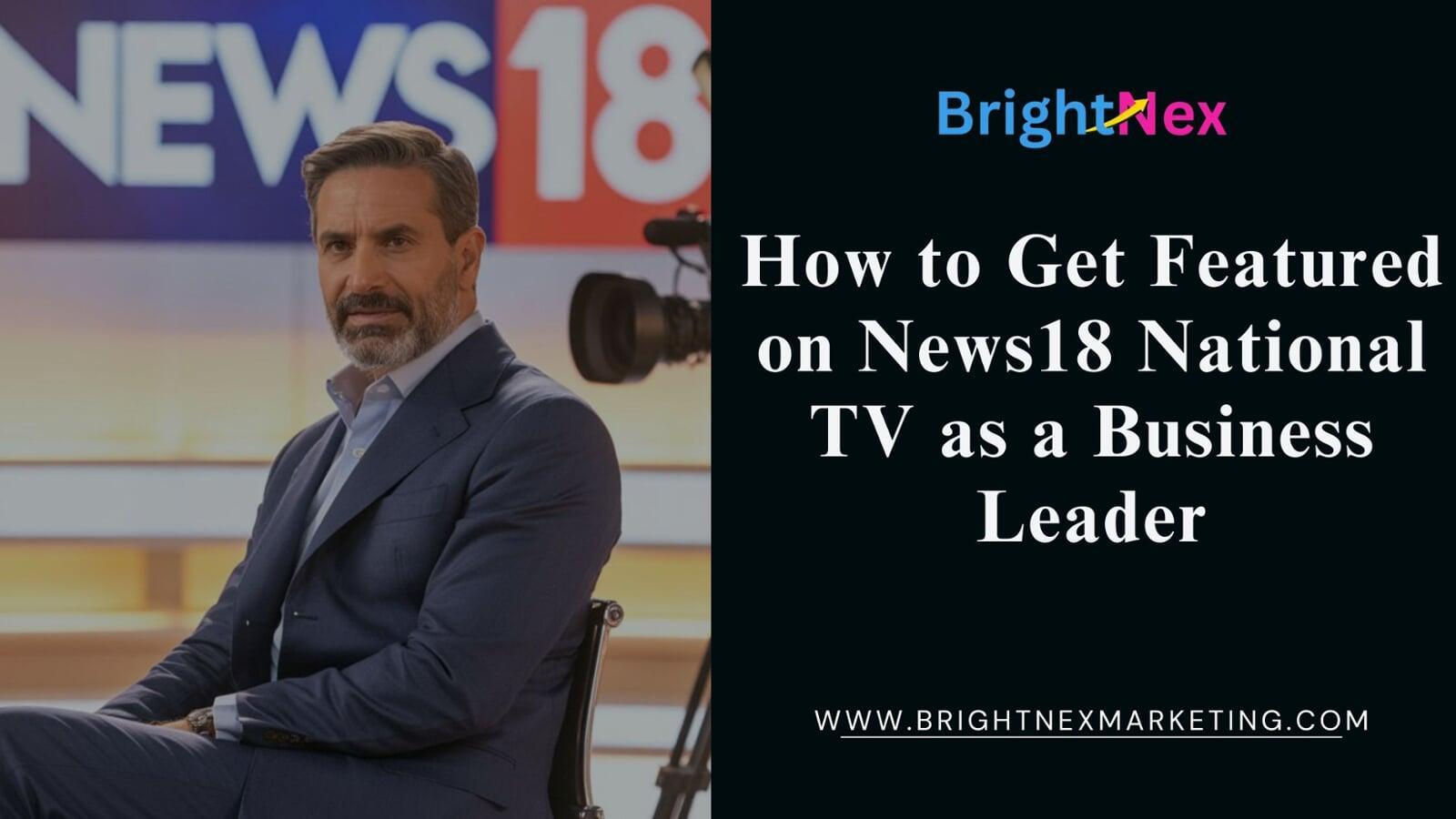 How to Get Featured on News18 National TV as a Business Leader